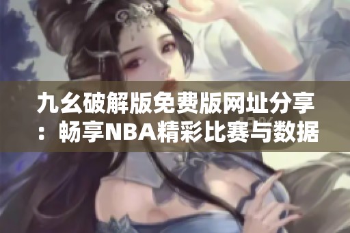 九幺破解版免费版网址分享：畅享NBA精彩比赛与数据分析