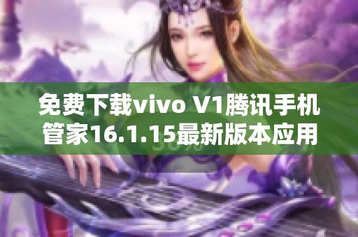 免费下载vivo V1腾讯手机管家16.1.15最新版本应用指南