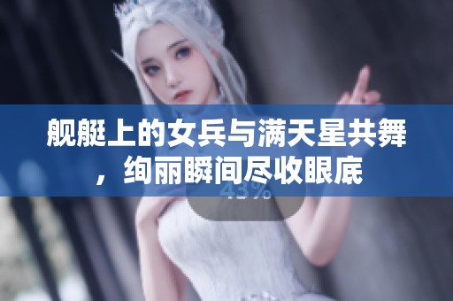 舰艇上的女兵与满天星共舞，绚丽瞬间尽收眼底