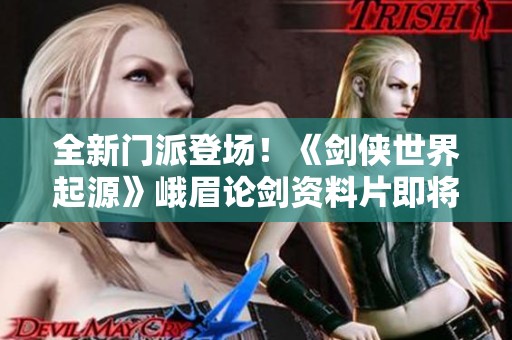 全新门派登场！《剑侠世界起源》峨眉论剑资料片即将上线