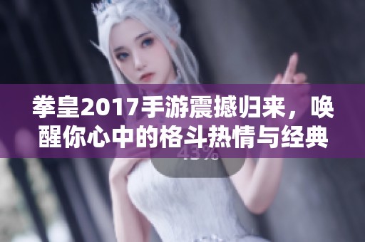 拳皇2017手游震撼归来，唤醒你心中的格斗热情与经典情怀