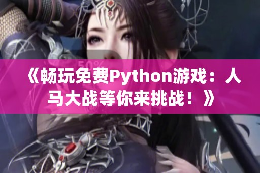 《畅玩免费Python游戏：人马大战等你来挑战！》