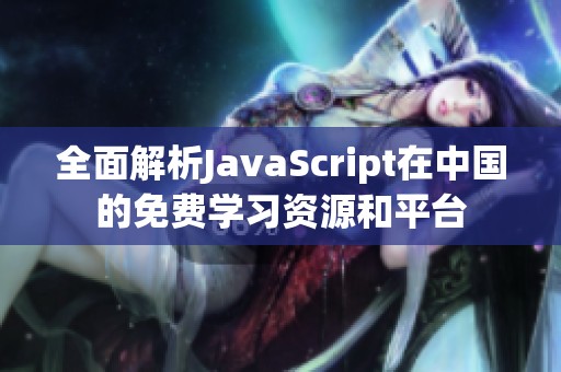 全面解析JavaScript在中国的免费学习资源和平台