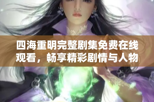 四海重明完整剧集免费在线观看，畅享精彩剧情与人物发展