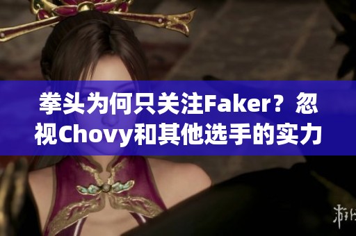 拳头为何只关注Faker？忽视Chovy和其他选手的实力表现