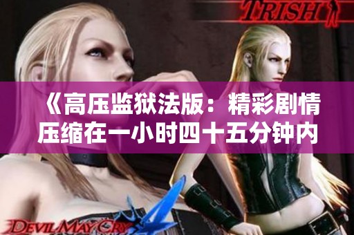 《高压监狱法版：精彩剧情压缩在一小时四十五分钟内》