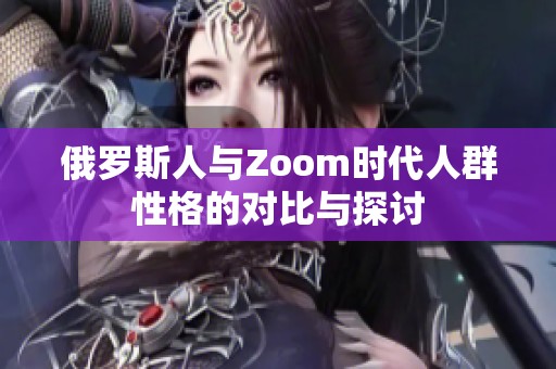 俄罗斯人与Zoom时代人群性格的对比与探讨