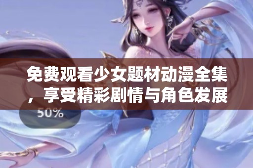 免费观看少女题材动漫全集，享受精彩剧情与角色发展