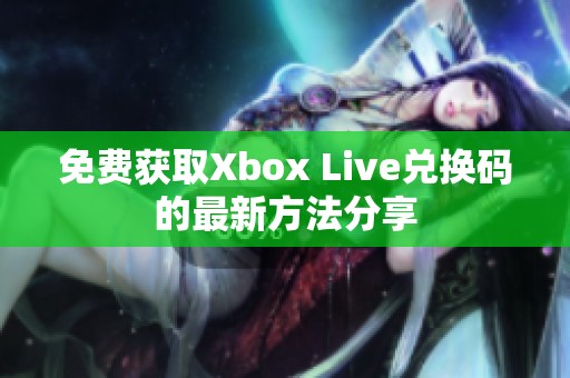 免费获取Xbox Live兑换码的最新方法分享