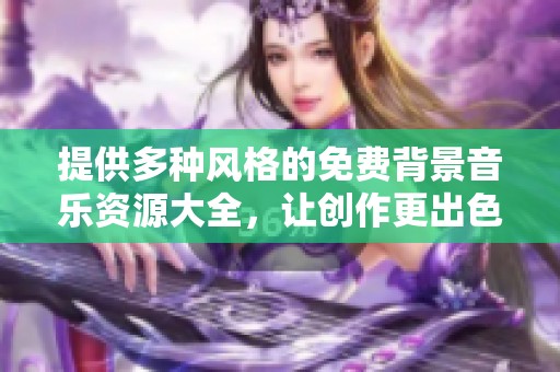 提供多种风格的免费背景音乐资源大全，让创作更出色