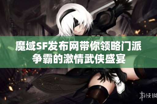 魔域SF发布网带你领略门派争霸的激情武侠盛宴