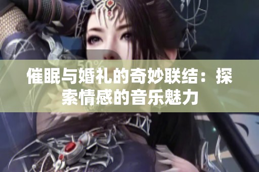 催眠与婚礼的奇妙联结：探索情感的音乐魅力