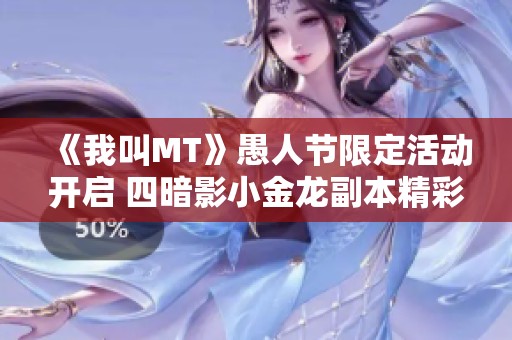 《我叫MT》愚人节限定活动开启 四暗影小金龙副本精彩上线