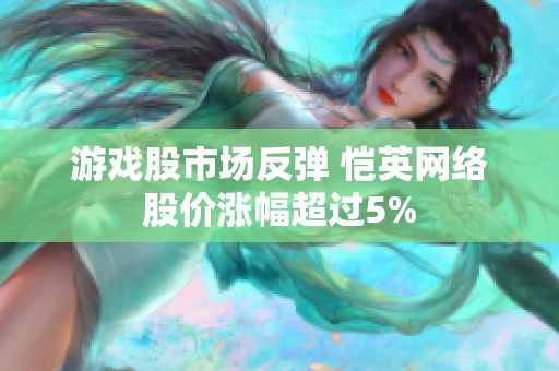 游戏股市场反弹 恺英网络股价涨幅超过5%