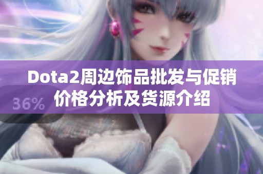 Dota2周边饰品批发与促销价格分析及货源介绍