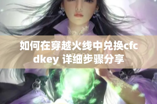 如何在穿越火线中兑换cfcdkey 详细步骤分享