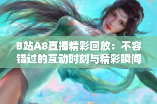 B站A8直播精彩回放：不容错过的互动时刻与精彩瞬间