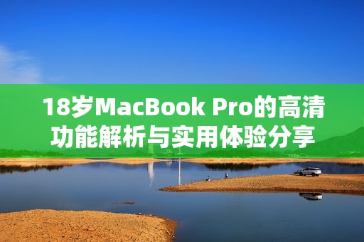 18岁MacBook Pro的高清功能解析与实用体验分享