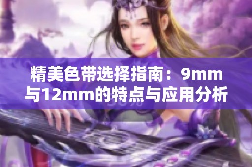 精美色带选择指南：9mm与12mm的特点与应用分析