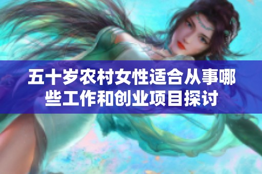 五十岁农村女性适合从事哪些工作和创业项目探讨