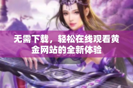 无需下载，轻松在线观看黄金网站的全新体验