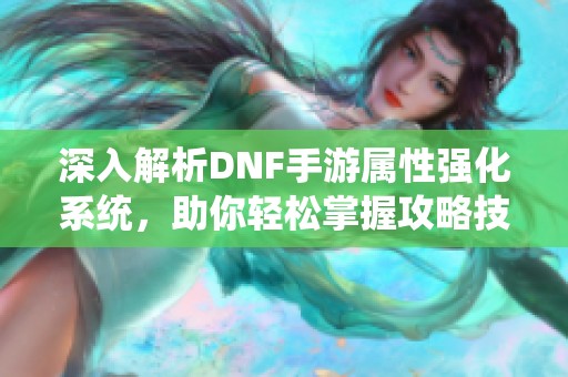 深入解析DNF手游属性强化系统，助你轻松掌握攻略技巧！