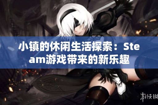 小镇的休闲生活探索：Steam游戏带来的新乐趣