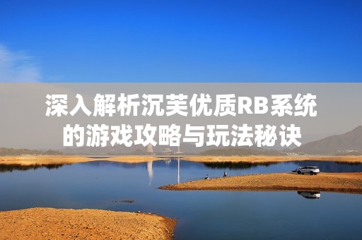 深入解析沉芙优质RB系统的游戏攻略与玩法秘诀