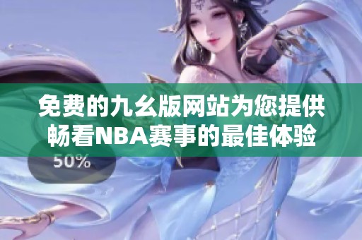 免费的九幺版网站为您提供畅看NBA赛事的最佳体验