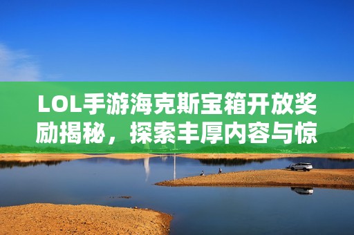 LOL手游海克斯宝箱开放奖励揭秘，探索丰厚内容与惊喜物品