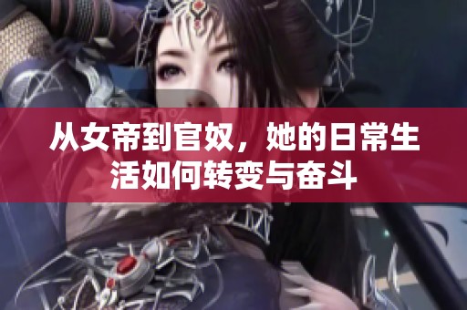 从女帝到官奴，她的日常生活如何转变与奋斗