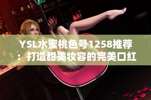 YSL水蜜桃色号1258推荐：打造甜美妆容的完美口红选择