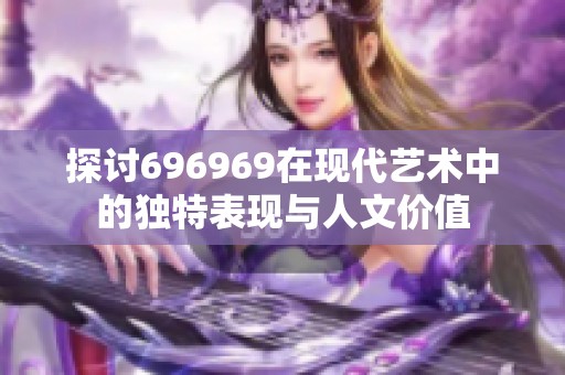 探讨696969在现代艺术中的独特表现与人文价值