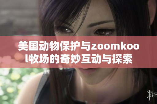 美国动物保护与zoomkool牧场的奇妙互动与探索