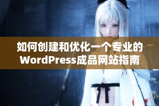 如何创建和优化一个专业的WordPress成品网站指南