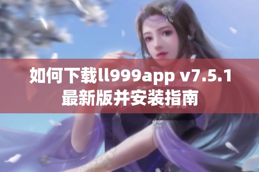 如何下载ll999app v7.5.1最新版并安装指南