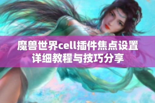 魔兽世界cell插件焦点设置详细教程与技巧分享