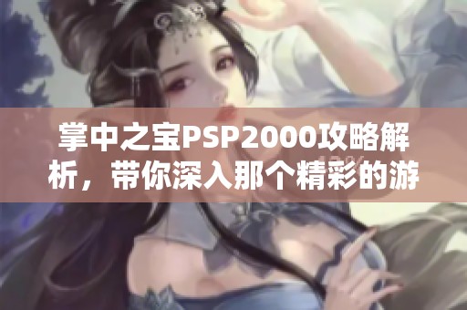 掌中之宝PSP2000攻略解析，带你深入那个精彩的游戏世界