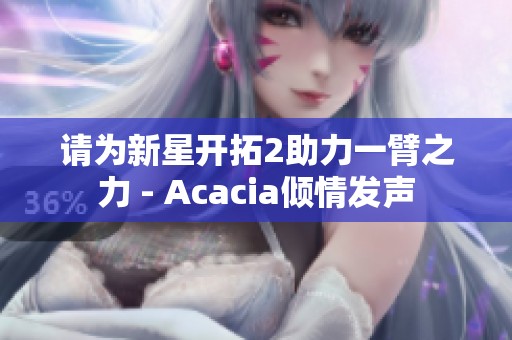 请为新星开拓2助力一臂之力 - Acacia倾情发声