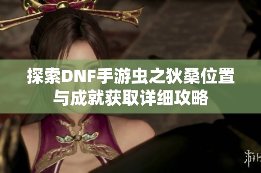 探索DNF手游虫之狄桑位置与成就获取详细攻略