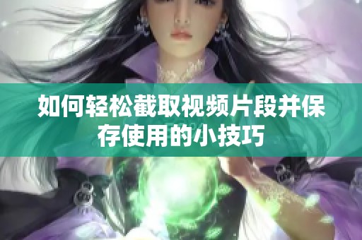 如何轻松截取视频片段并保存使用的小技巧