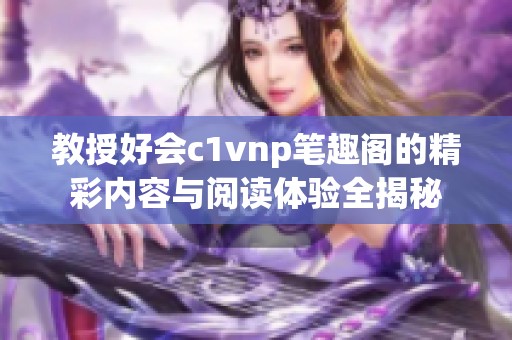 教授好会c1vnp笔趣阁的精彩内容与阅读体验全揭秘