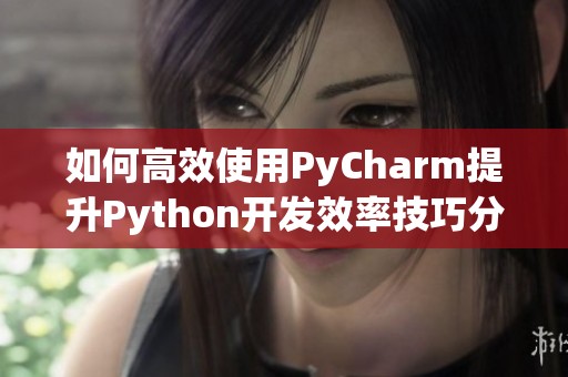 如何高效使用PyCharm提升Python开发效率技巧分享