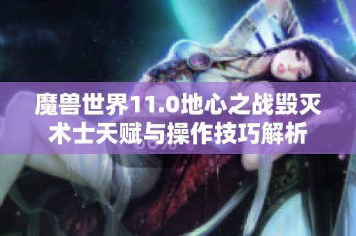 魔兽世界11.0地心之战毁灭术士天赋与操作技巧解析