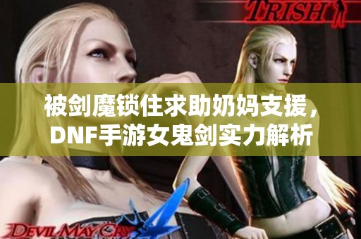 被剑魔锁住求助奶妈支援，DNF手游女鬼剑实力解析