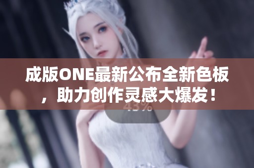 成版ONE最新公布全新色板，助力创作灵感大爆发！