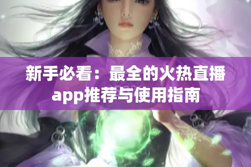 新手必看：最全的火热直播app推荐与使用指南