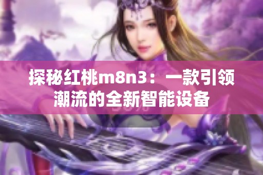 探秘红桃m8n3：一款引领潮流的全新智能设备