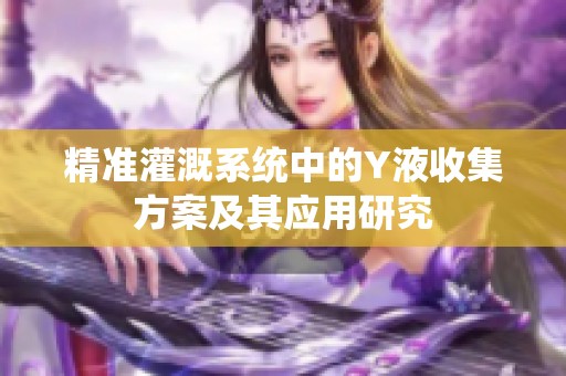 精准灌溉系统中的Y液收集方案及其应用研究