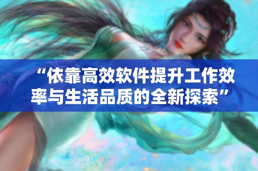 “依靠高效软件提升工作效率与生活品质的全新探索”